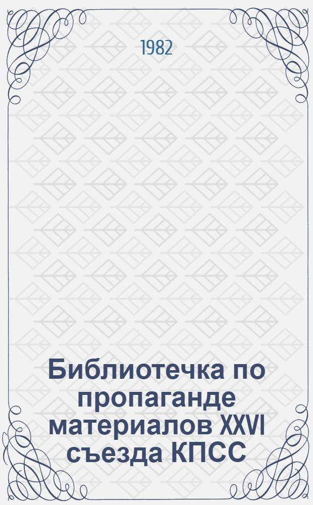 Библиотечка по пропаганде материалов XXVI съезда КПСС : 10 бр. в пояске. [3] : Поступь индустрии