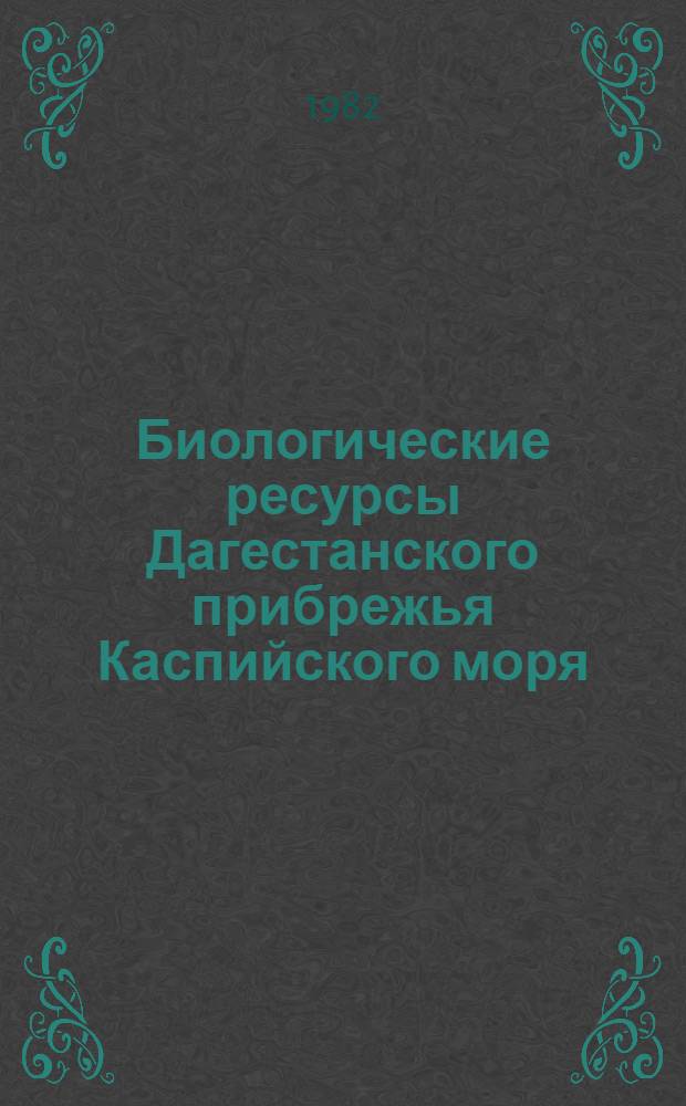 Биологические ресурсы Дагестанского прибрежья Каспийского моря : Сб. ст