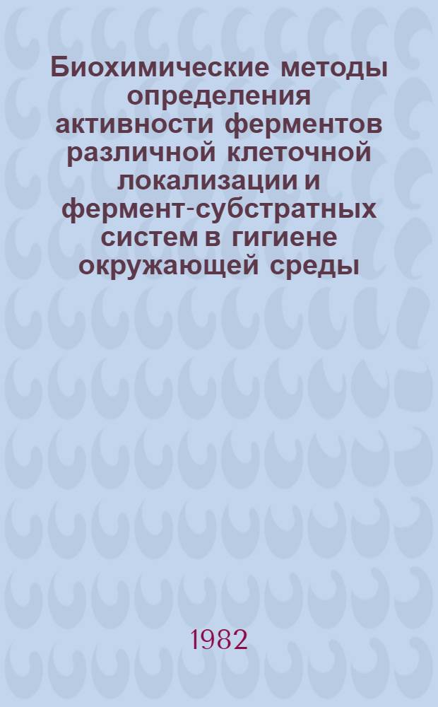 Биохимические методы определения активности ферментов различной клеточной локализации и фермент-субстратных систем в гигиене окружающей среды : Учеб.-метод. рекомендации