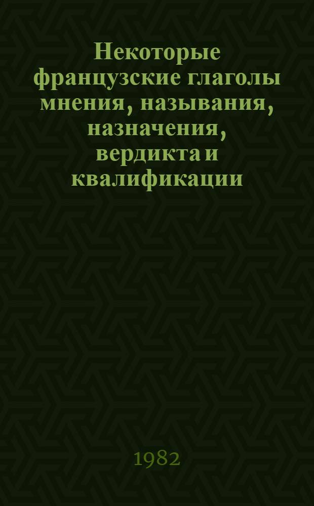 Некоторые французские глаголы мнения, называния, назначения, вердикта и квалификации. Ч. 1