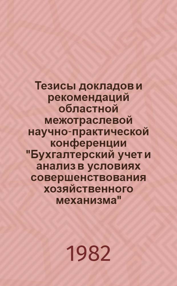 Тезисы докладов и рекомендаций областной межотраслевой научно-практической конференции "Бухгалтерский учет и анализ в условиях совершенствования хозяйственного механизма", г. Гомель, 26 нояб. 1982 г : [Проект]. [2] : [Проблемы использования экономического анализа в управлении производством]