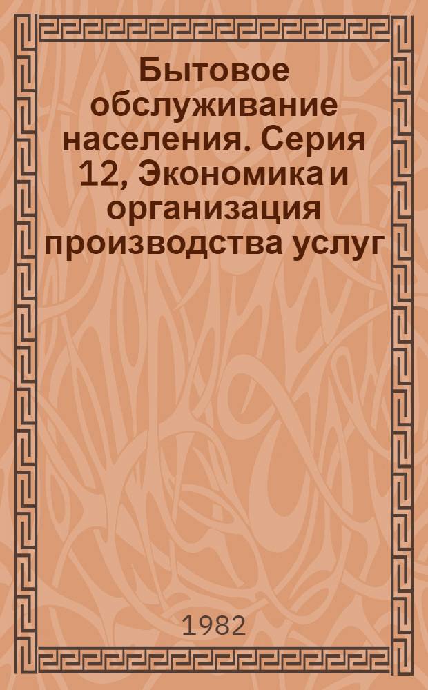 Бытовое обслуживание населения. Серия 12, Экономика и организация производства услуг : Науч. техн. реф. сб