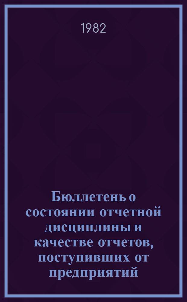 Бюллетень о состоянии отчетной дисциплины и качестве отчетов, поступивших от предприятий, организаций, колхозов и совхозов в статистические органы области... ... в 1 квартале 1982 года