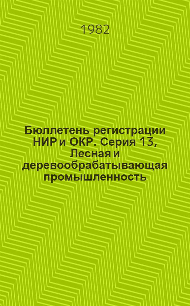 Бюллетень регистрации НИР и ОКР. Серия 13, Лесная и деревообрабатывающая промышленность. Сельское и лесное хозяйство. Рыбное хозяйство. Водное хозяйство. Мелиорация