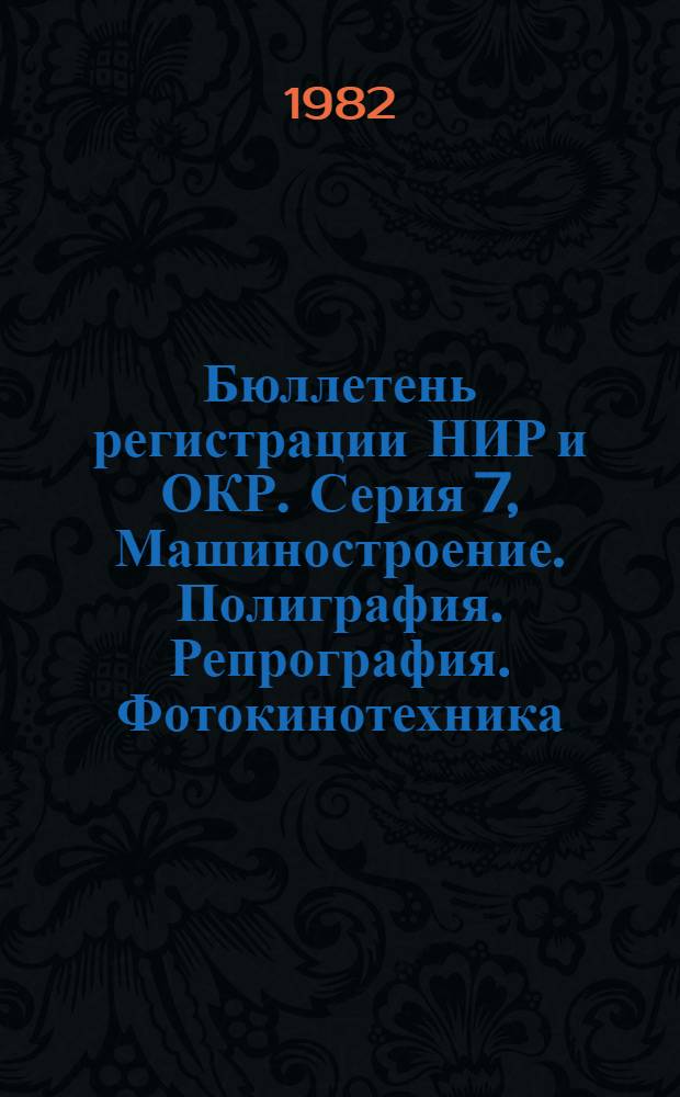 Бюллетень регистрации НИР и ОКР. Серия 7, Машиностроение. Полиграфия. Репрография. Фотокинотехника. Общие и комплексные проблемы технических и прикладных наук и отраслей народного хозяйства