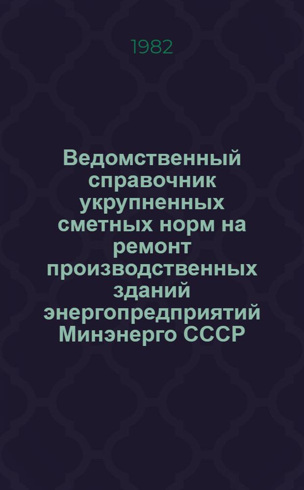 Ведомственный справочник укрупненных сметных норм на ремонт производственных зданий энергопредприятий Минэнерго СССР : (ВСУСН-МЭ-2) Утв. М-вом энергетики и электрификации СССР 10.09.80. Т. 2. Ч. 3