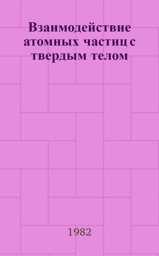 Взаимодействие атомных частиц с твердым телом : Материалы VI всесоюз. конф