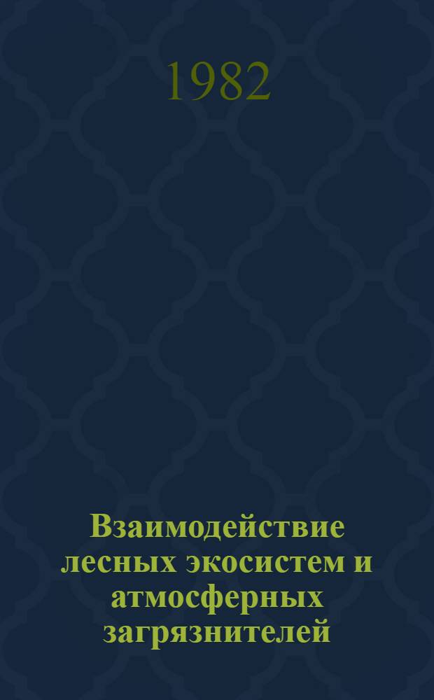 Взаимодействие лесных экосистем и атмосферных загрязнителей = Interaction between forest ecosystems and pollutants : Сб. ст.