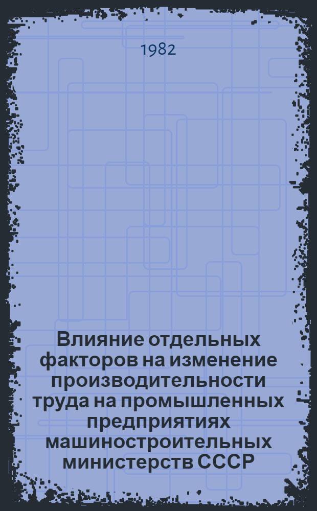 Влияние отдельных факторов на изменение производительности труда на промышленных предприятиях машиностроительных министерств СССР...