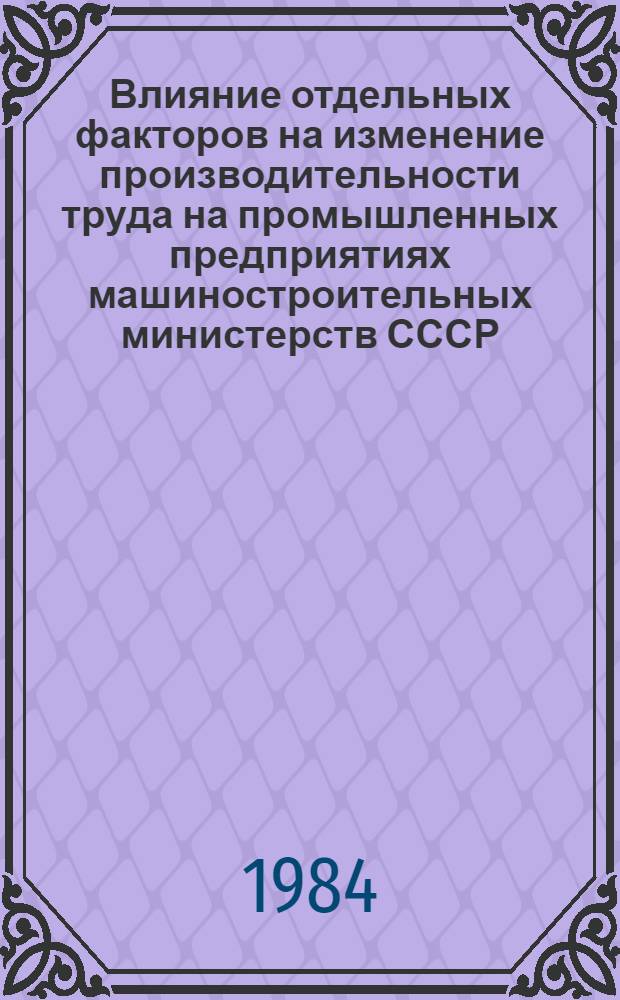 Влияние отдельных факторов на изменение производительности труда на промышленных предприятиях машиностроительных министерств СССР... ... за 1983 год