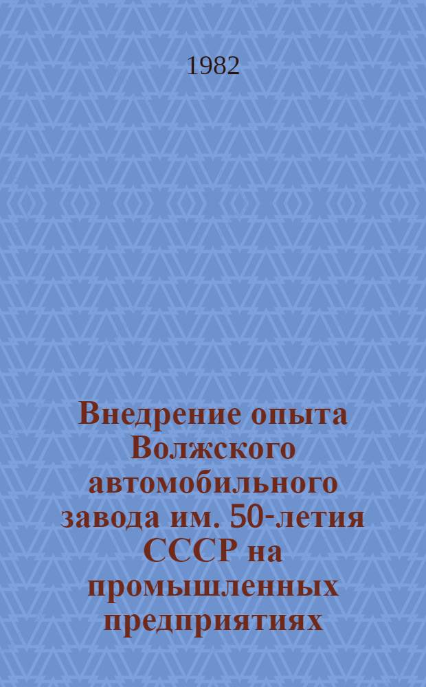 Внедрение опыта Волжского автомобильного завода им. 50-летия СССР на промышленных предприятиях : Библиогр. список лит. ... ... за 1979-1982 гг. (1 кв.)