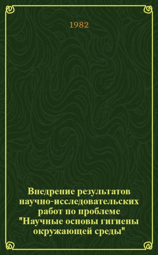 Внедрение результатов научно-исследовательских работ по проблеме "Научные основы гигиены окружающей среды"...
