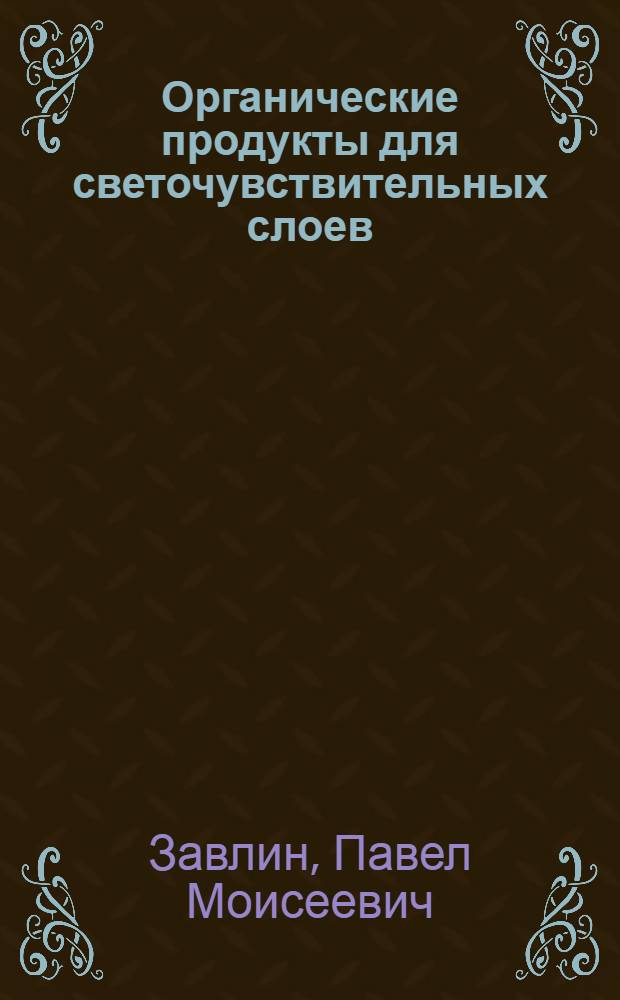 Органические продукты для светочувствительных слоев : Учеб. пособие для вузов по спец. "Хим. технология кинофотоматериалов"
