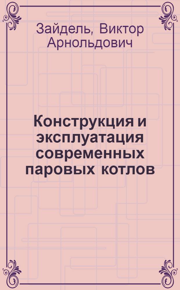 Конструкция и эксплуатация современных паровых котлов : Лекция для слушателей направления "Тепловые электр. станции"
