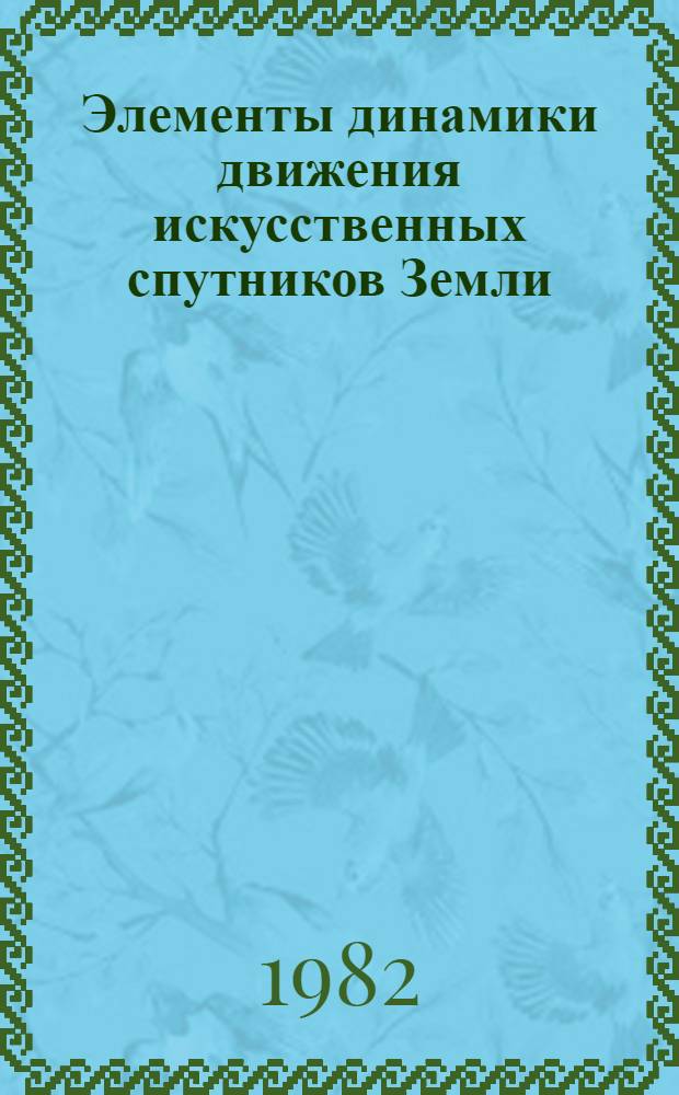 Элементы динамики движения искусственных спутников Земли : Учеб. пособие