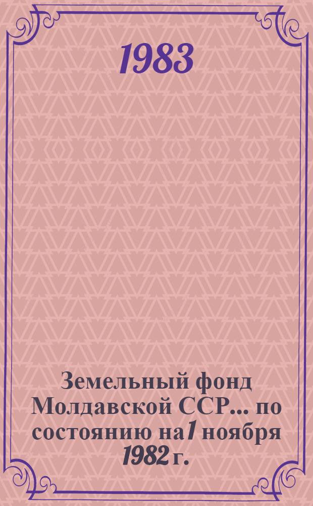 Земельный фонд Молдавской ССР... ... по состоянию на 1 ноября 1982 г.
