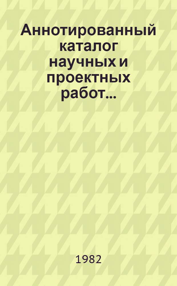 Аннотированный каталог научных и проектных работ...
