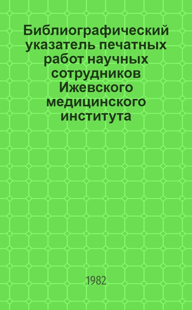 Библиографический указатель печатных работ научных сотрудников Ижевского медицинского института, опубликованных в центральной печати, тематических сборниках, трудах съездов и конференциях... [Вып. 7] ... с 1976 по 1980 год