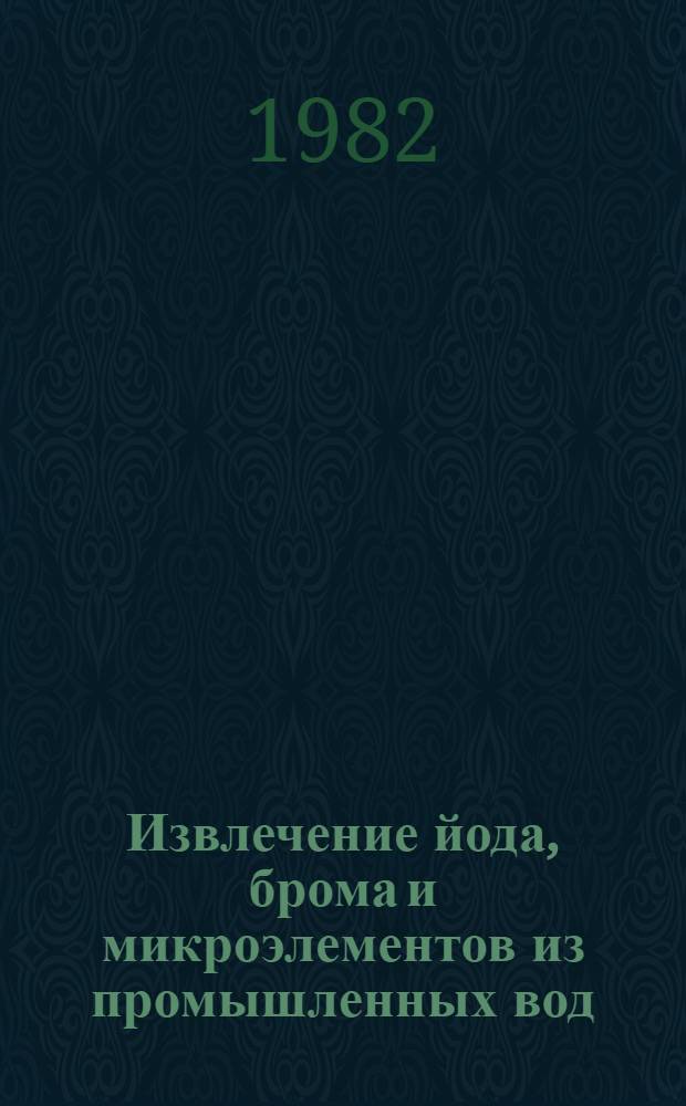 Извлечение йода, брома и микроэлементов из промышленных вод : Частич. аннот. список кн., журн. ст., информ. мат-лов, сер. изд., авт. св. и пат. лит. ... на рус. и иностр. яз. ... за 1977-1981 гг.