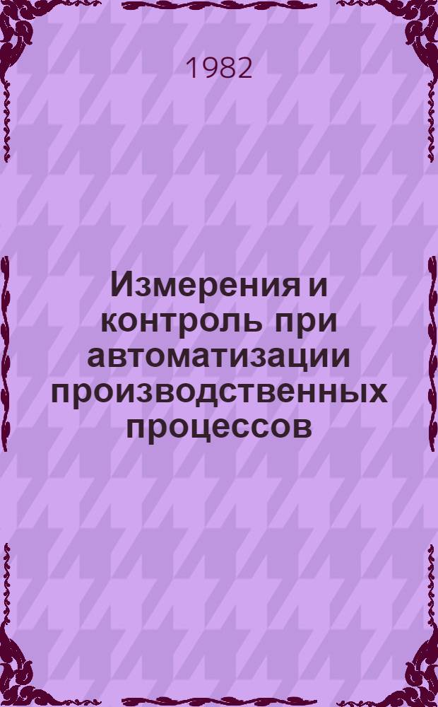 Измерения и контроль при автоматизации производственных процессов : Тез. докл. к всесоюз. конф., 20-24 окт. 1982 г