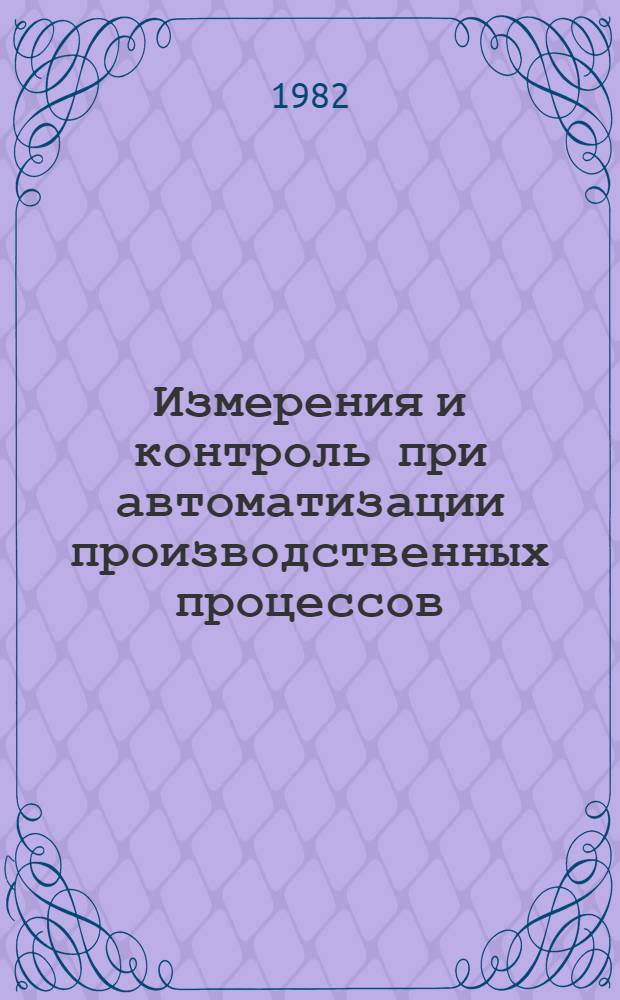 Измерения и контроль при автоматизации производственных процессов : Тез. докл. к всесоюз. конф., 20-24 окт. 1982 г. Ч. 2. Секции 6-8