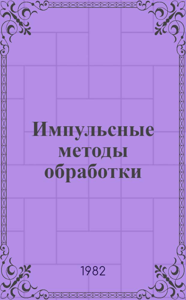 Импульсные методы обработки : Аннот. указ. отеч. и иностр. лит. ... ... за 1979-1982 (I-IV) гг.