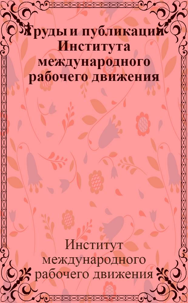 Труды и публикации Института международного рабочего движения (1966-1980 гг.) : Библиогр. указ. : В 2 ч.