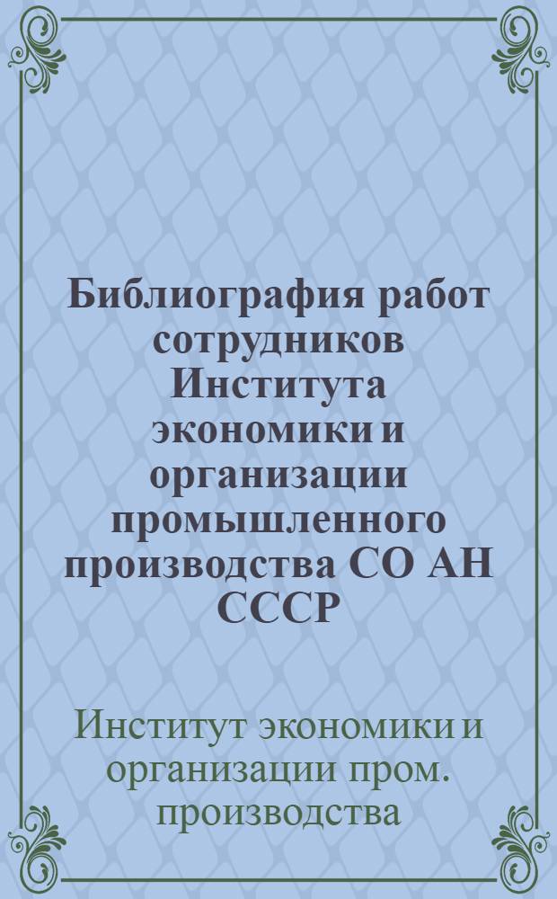 Библиография работ сотрудников Института экономики и организации промышленного производства СО АН СССР