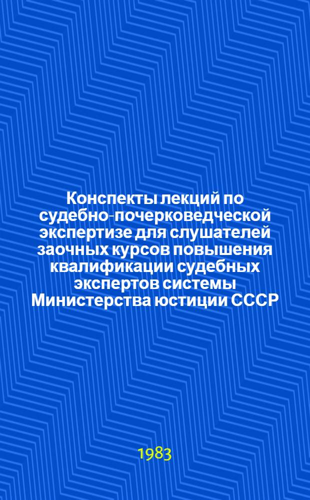 Конспекты лекций по судебно-почерковедческой экспертизе для слушателей заочных курсов повышения квалификации судебных экспертов системы Министерства юстиции СССР. Вып. 2