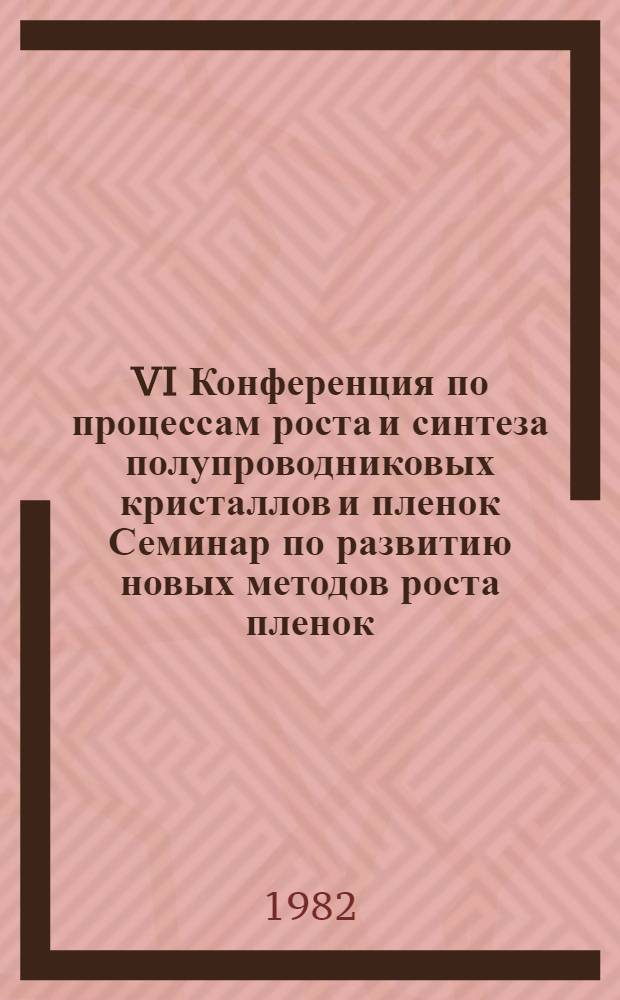 VI Конференция по процессам роста и синтеза полупроводниковых кристаллов и пленок Семинар по развитию новых методов роста пленок, г. Новосибирск, 21-25 июня 1982 г : Тез. докл. Т. 1