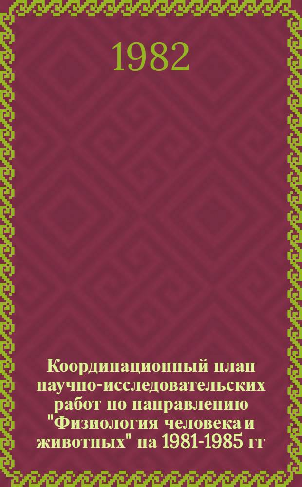 Координационный план научно-исследовательских работ по направлению "Физиология человека и животных" на 1981-1985 гг.