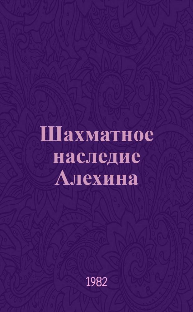 Шахматное наследие Алехина : [В 2 т.]. Т. 2