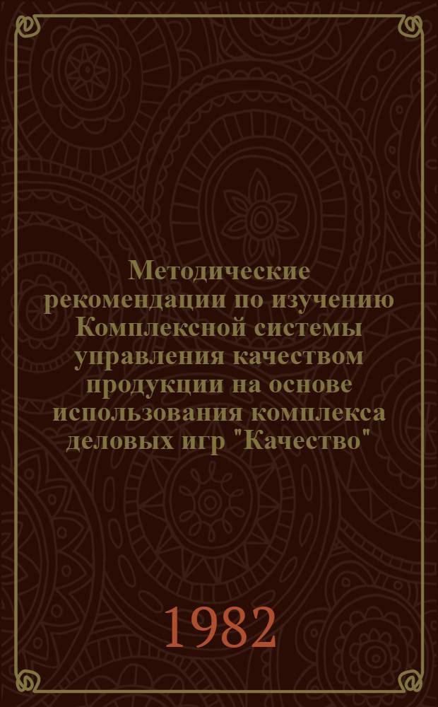 Методические рекомендации по изучению Комплексной системы управления качеством продукции на основе использования комплекса деловых игр "Качество". Вып. 1 : Деловые игры "Качество-1" и "Качество-2"