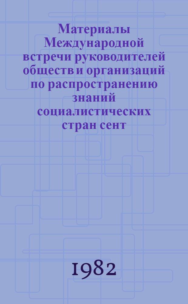 Материалы Международной встречи руководителей обществ и организаций по распространению знаний социалистических стран [сент. 1981 г.]. Вып. 1