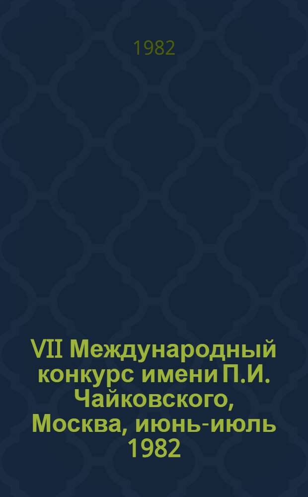 VII Международный конкурс имени П.И. Чайковского, Москва, июнь-июль 1982 : Фортепиано, скрипка, виолончель, сольное пение : Пресс-бюллетень...