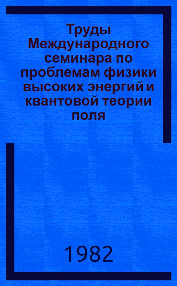 Труды Международного семинара по проблемам физики высоких энергий и квантовой теории поля : [V Междунар. семинар]. [Т. 2]