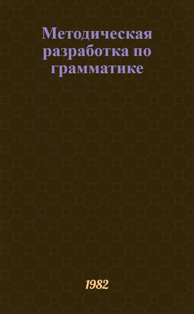 Методическая разработка по грамматике : Для I и II этапов обучения в неяз.-вузах. Ч. 1