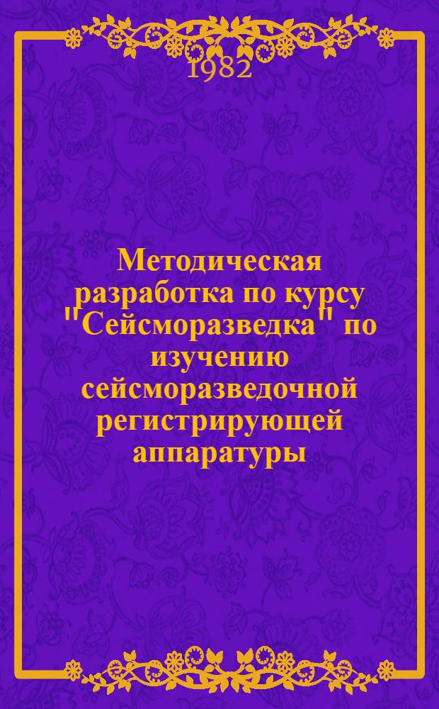 Методическая разработка по курсу "Сейсморазведка" по изучению сейсморазведочной регистрирующей аппаратуры : Для студентов-заочников спец. 0105 "Геофиз. методы поисков и разведки МПИ". Ч. 1 : Теория