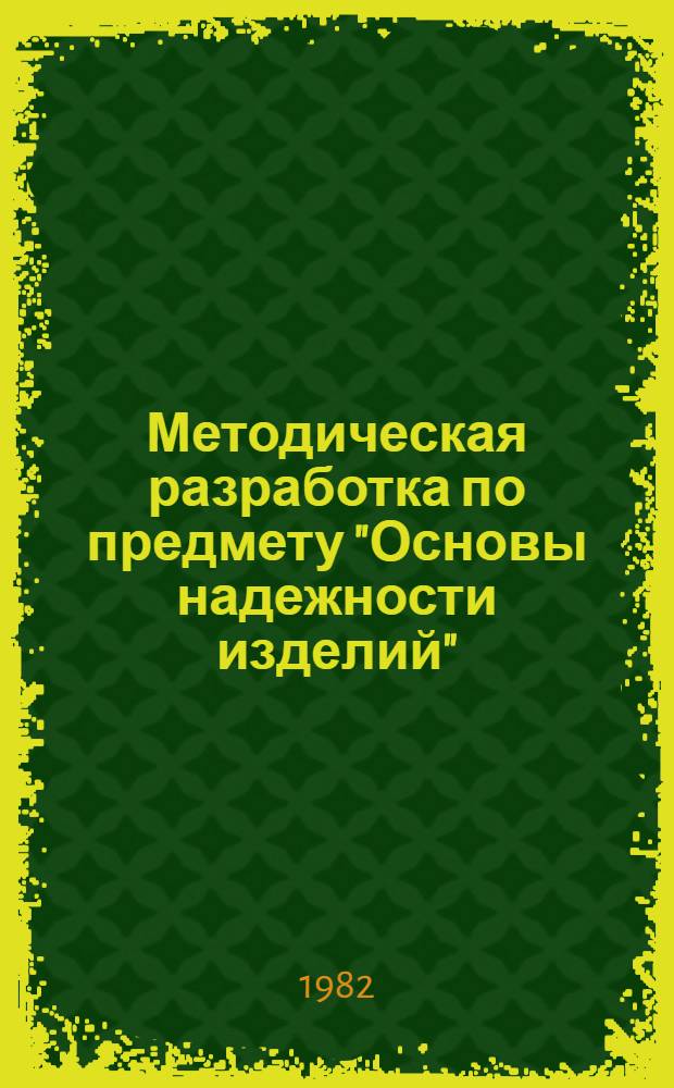 Методическая разработка по предмету "Основы надежности изделий" : (Для узкой специализации) : По спец. №№ 0303, 0409, 0411 и др