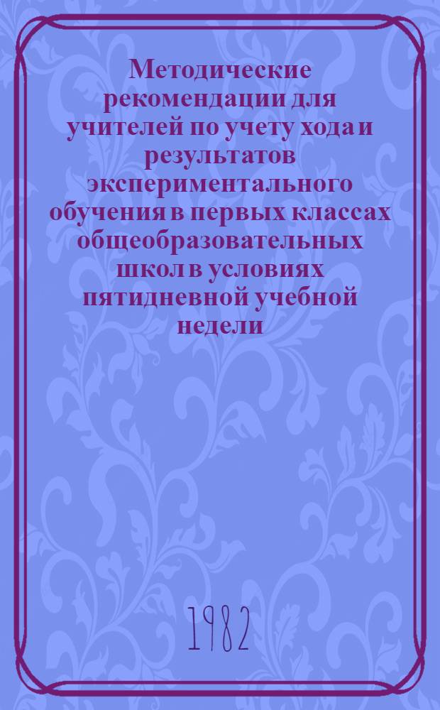 Методические рекомендации для учителей по учету хода и результатов экспериментального обучения в первых классах общеобразовательных школ в условиях пятидневной учебной недели. Ч. 1
