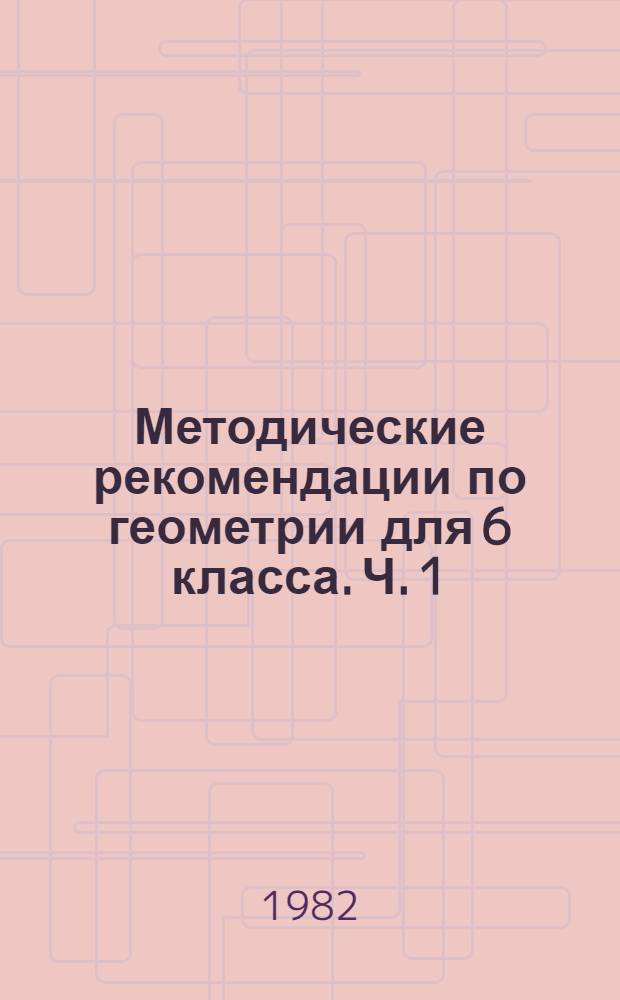 Методические рекомендации по геометрии для 6 класса. Ч. 1