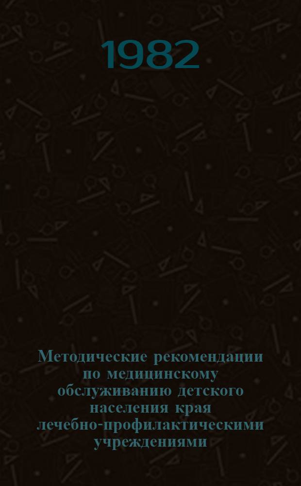 Методические рекомендации по медицинскому обслуживанию детского населения края лечебно-профилактическими учреждениями...