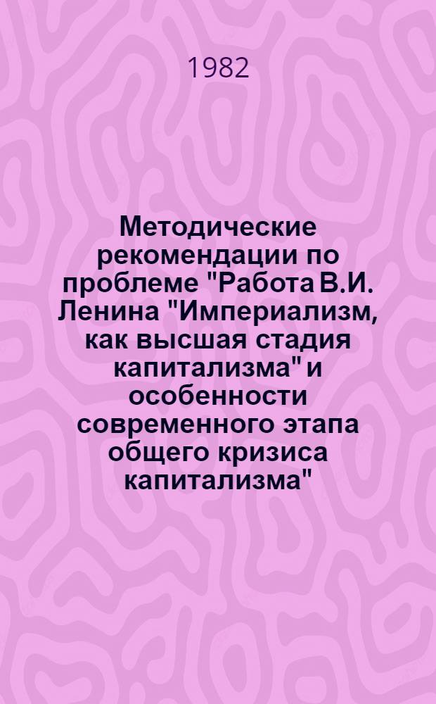Методические рекомендации по проблеме "Работа В.И. Ленина "Империализм, как высшая стадия капитализма" и особенности современного этапа общего кризиса капитализма". Вып. 2