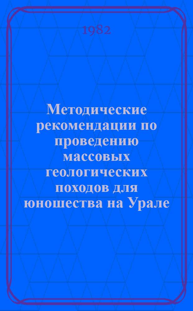 Методические рекомендации по проведению массовых геологических походов для юношества на Урале. Вып. 7