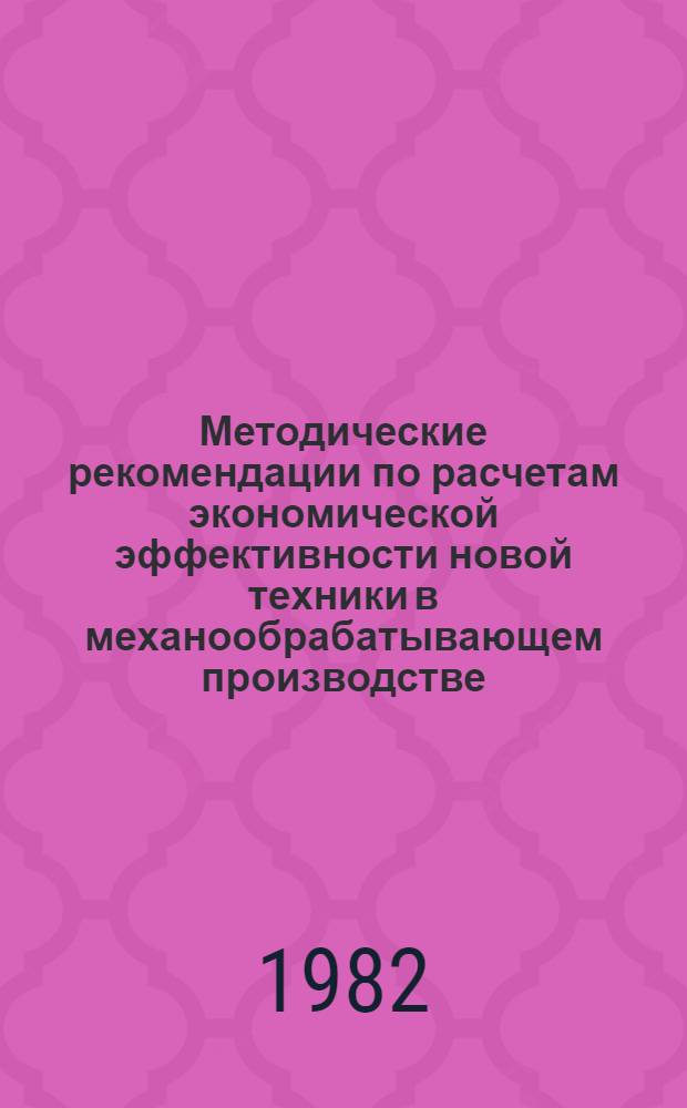 Методические рекомендации по расчетам экономической эффективности новой техники в механообрабатывающем производстве : [В 2 ч.]. Ч. 2