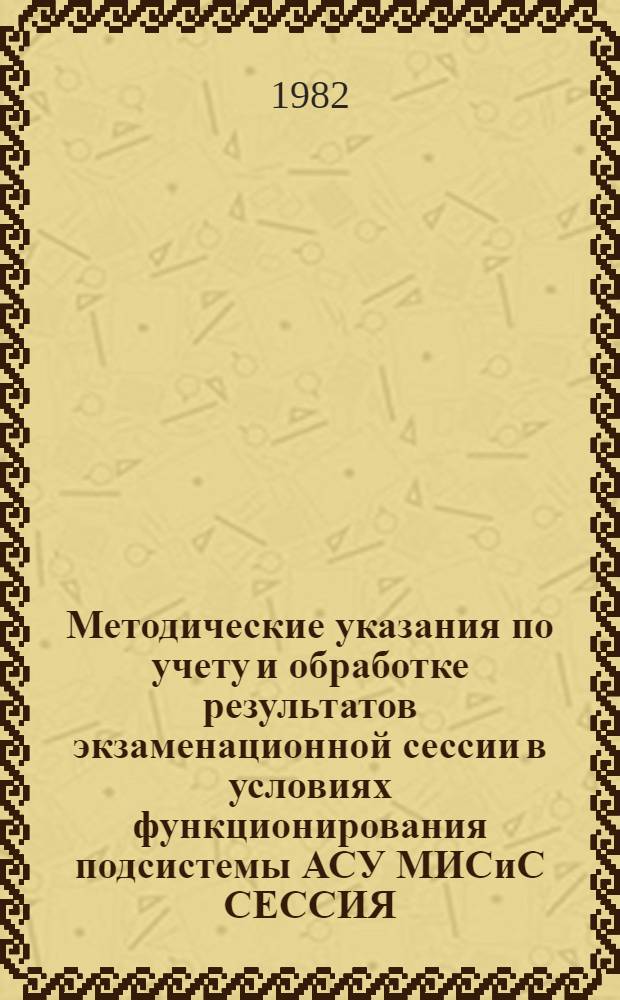 Методические указания по учету и обработке результатов экзаменационной сессии в условиях функционирования подсистемы АСУ МИСиС СЕССИЯ : (АСУ МИСиС. Подсистема СЕССИЯ Техно-рабочий проект). Т. 2