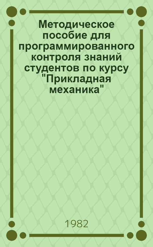 Методическое пособие для программированного контроля знаний студентов по курсу "Прикладная механика" : Для спец. 0604 и 0606. Ч. 1