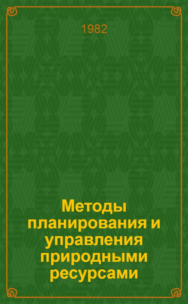 Методы планирования и управления природными ресурсами : Тез. докл. всесоюз. конф., сент. 1982. Т. 1