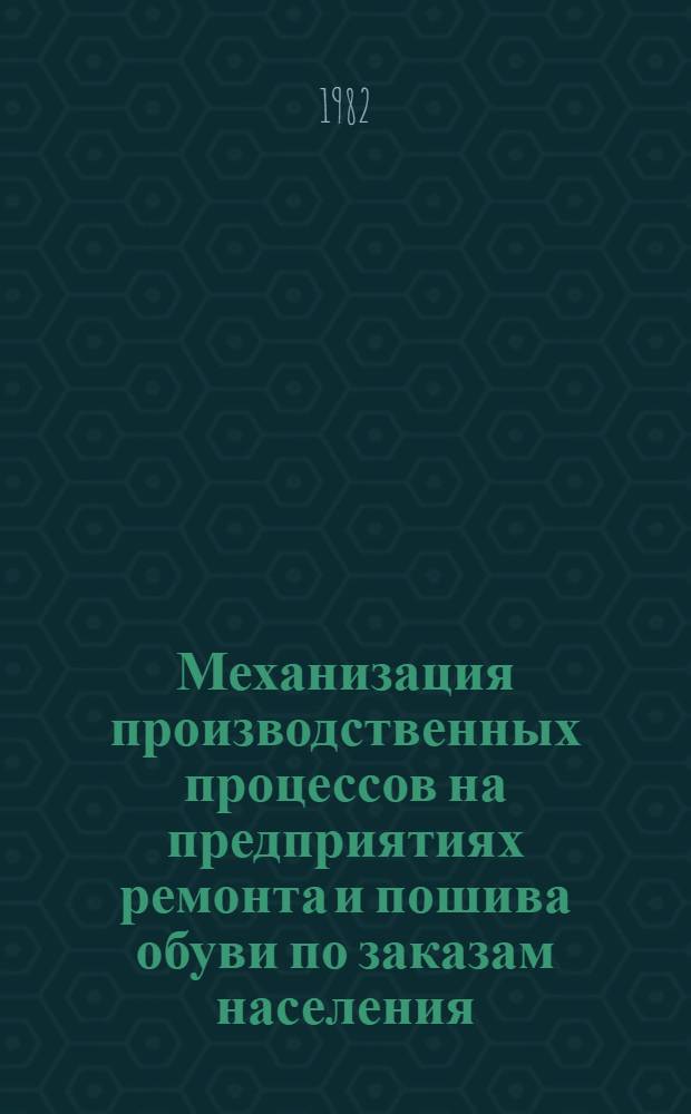 Механизация производственных процессов на предприятиях ремонта и пошива обуви по заказам населения : Ретросп. указ