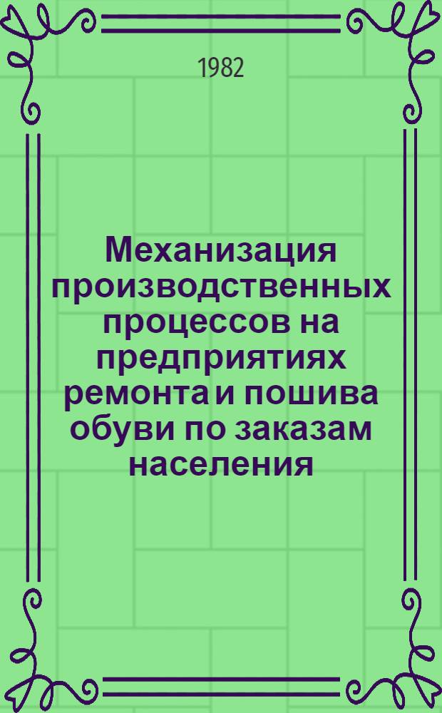Механизация производственных процессов на предприятиях ремонта и пошива обуви по заказам населения : Ретросп. указ. 1978-1981 гг.